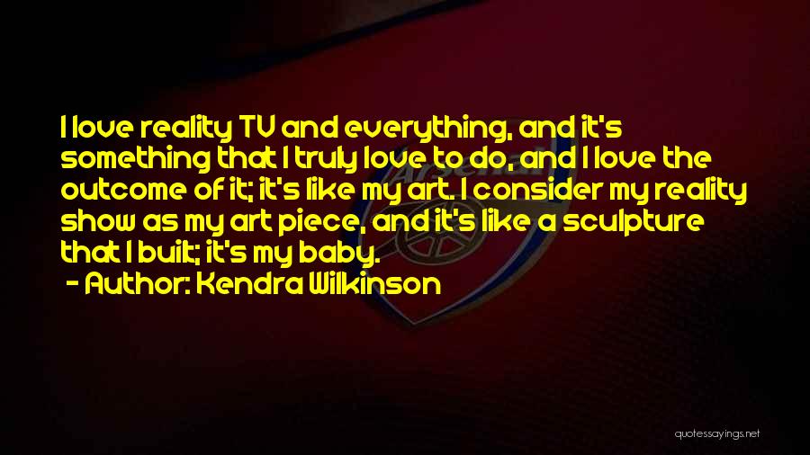 Kendra Wilkinson Quotes: I Love Reality Tv And Everything, And It's Something That I Truly Love To Do, And I Love The Outcome