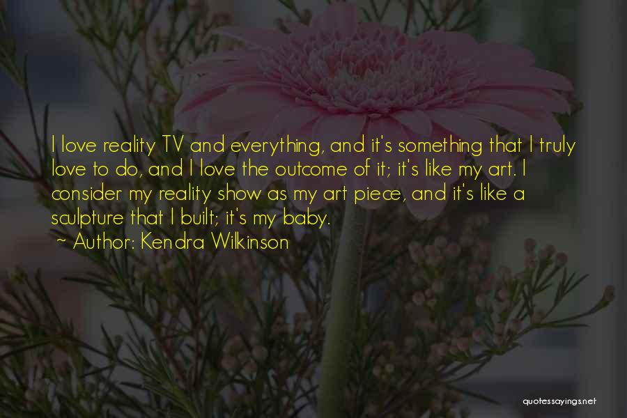 Kendra Wilkinson Quotes: I Love Reality Tv And Everything, And It's Something That I Truly Love To Do, And I Love The Outcome