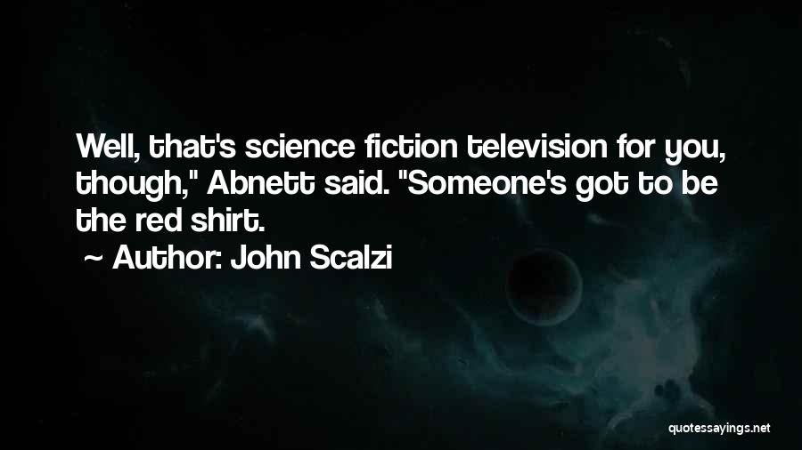John Scalzi Quotes: Well, That's Science Fiction Television For You, Though, Abnett Said. Someone's Got To Be The Red Shirt.