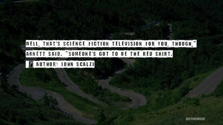 John Scalzi Quotes: Well, That's Science Fiction Television For You, Though, Abnett Said. Someone's Got To Be The Red Shirt.