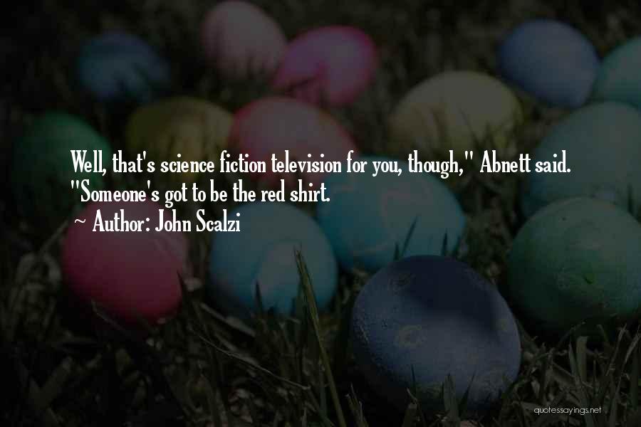 John Scalzi Quotes: Well, That's Science Fiction Television For You, Though, Abnett Said. Someone's Got To Be The Red Shirt.
