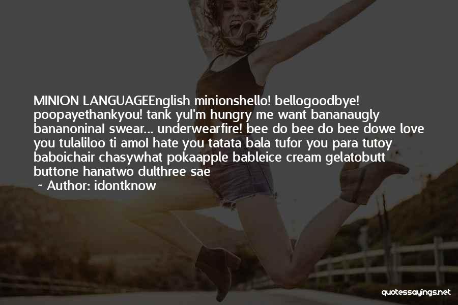 Idontknow Quotes: Minion Languageenglish Minionshello! Bellogoodbye! Poopayethankyou! Tank Yui'm Hungry Me Want Bananaugly Bananoninai Swear... Underwearfire! Bee Do Bee Do Bee Dowe