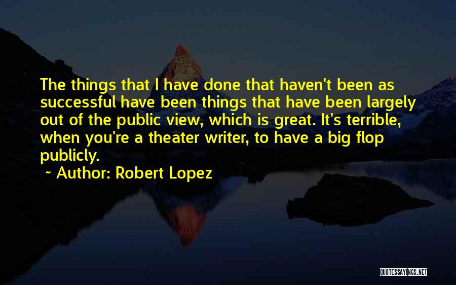 Robert Lopez Quotes: The Things That I Have Done That Haven't Been As Successful Have Been Things That Have Been Largely Out Of