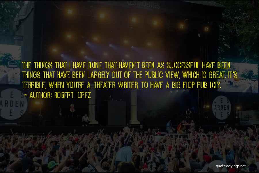 Robert Lopez Quotes: The Things That I Have Done That Haven't Been As Successful Have Been Things That Have Been Largely Out Of