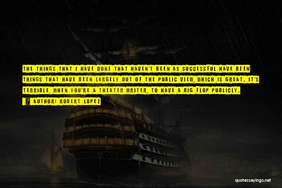 Robert Lopez Quotes: The Things That I Have Done That Haven't Been As Successful Have Been Things That Have Been Largely Out Of