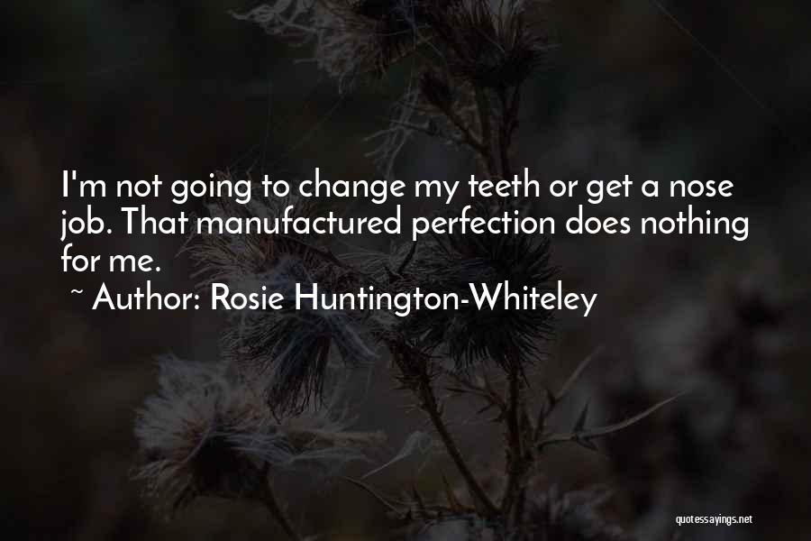 Rosie Huntington-Whiteley Quotes: I'm Not Going To Change My Teeth Or Get A Nose Job. That Manufactured Perfection Does Nothing For Me.