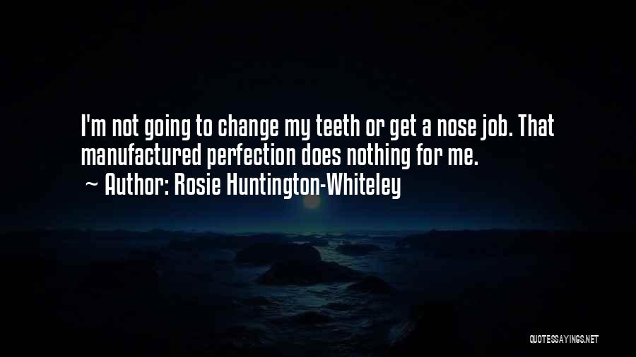 Rosie Huntington-Whiteley Quotes: I'm Not Going To Change My Teeth Or Get A Nose Job. That Manufactured Perfection Does Nothing For Me.