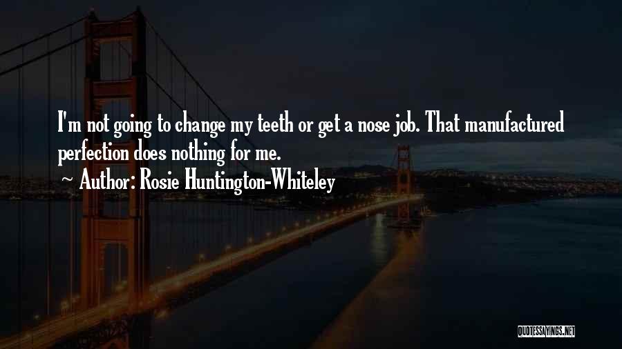 Rosie Huntington-Whiteley Quotes: I'm Not Going To Change My Teeth Or Get A Nose Job. That Manufactured Perfection Does Nothing For Me.