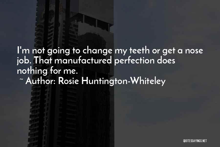 Rosie Huntington-Whiteley Quotes: I'm Not Going To Change My Teeth Or Get A Nose Job. That Manufactured Perfection Does Nothing For Me.