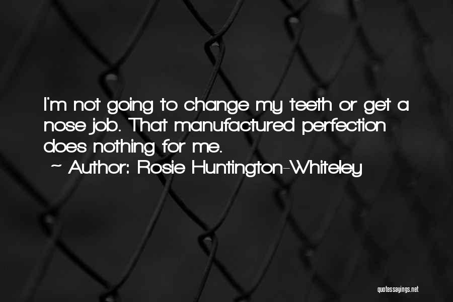 Rosie Huntington-Whiteley Quotes: I'm Not Going To Change My Teeth Or Get A Nose Job. That Manufactured Perfection Does Nothing For Me.