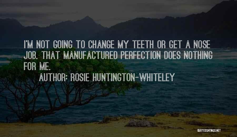 Rosie Huntington-Whiteley Quotes: I'm Not Going To Change My Teeth Or Get A Nose Job. That Manufactured Perfection Does Nothing For Me.