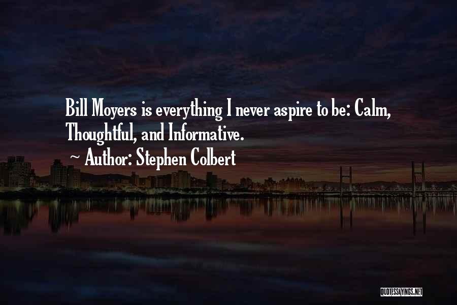 Stephen Colbert Quotes: Bill Moyers Is Everything I Never Aspire To Be: Calm, Thoughtful, And Informative.