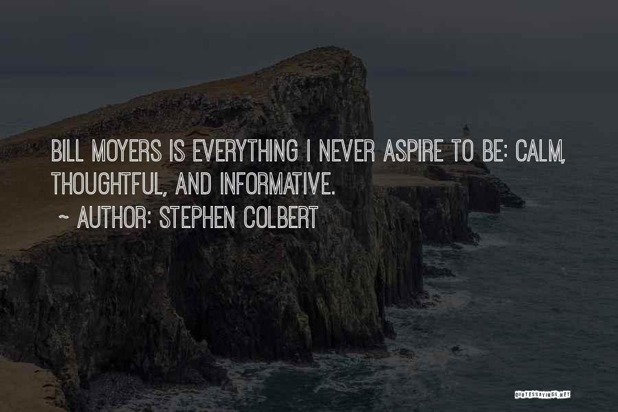 Stephen Colbert Quotes: Bill Moyers Is Everything I Never Aspire To Be: Calm, Thoughtful, And Informative.