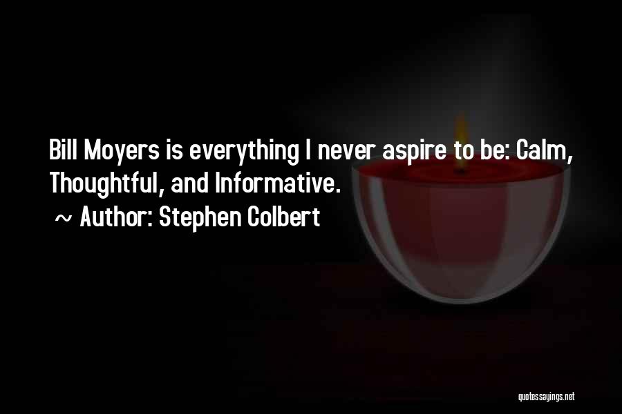 Stephen Colbert Quotes: Bill Moyers Is Everything I Never Aspire To Be: Calm, Thoughtful, And Informative.