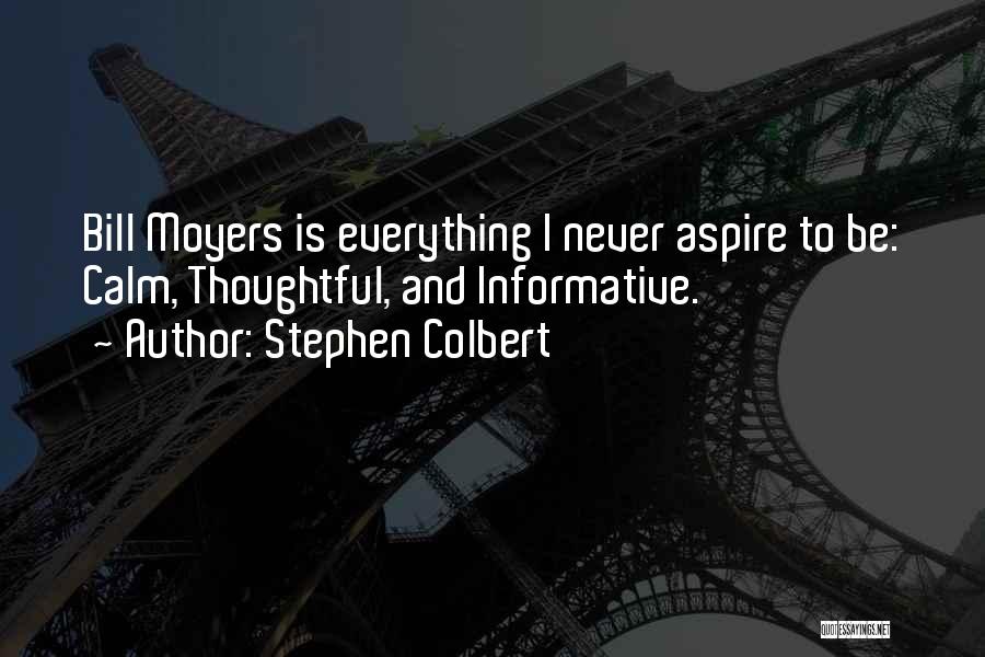 Stephen Colbert Quotes: Bill Moyers Is Everything I Never Aspire To Be: Calm, Thoughtful, And Informative.