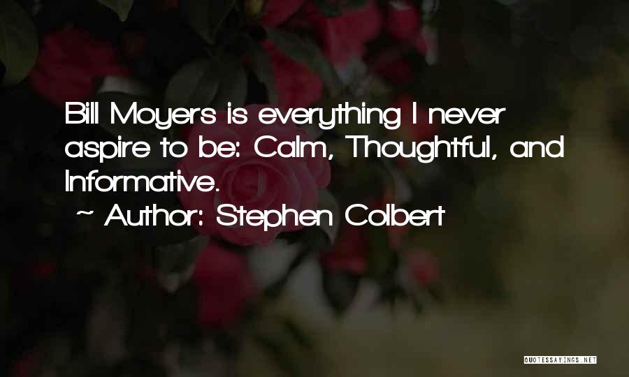 Stephen Colbert Quotes: Bill Moyers Is Everything I Never Aspire To Be: Calm, Thoughtful, And Informative.