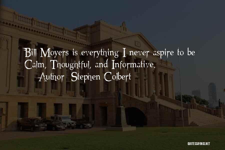 Stephen Colbert Quotes: Bill Moyers Is Everything I Never Aspire To Be: Calm, Thoughtful, And Informative.