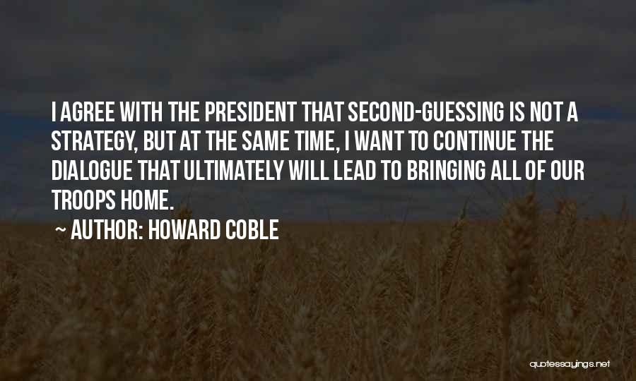 Howard Coble Quotes: I Agree With The President That Second-guessing Is Not A Strategy, But At The Same Time, I Want To Continue