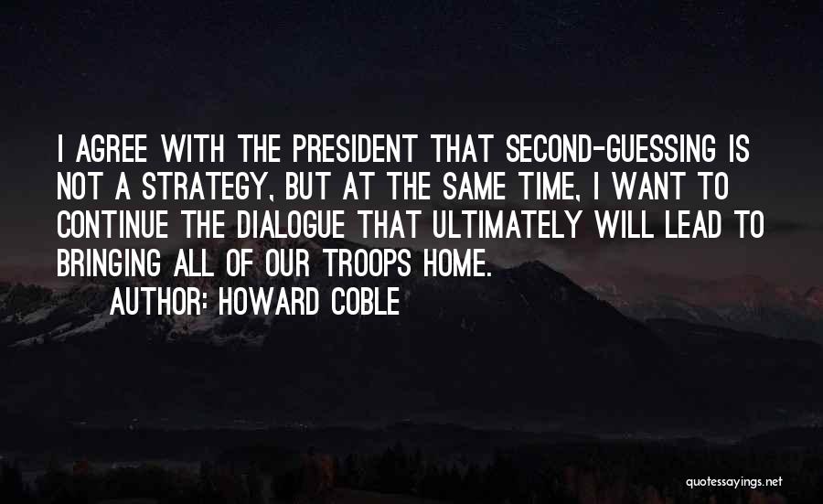 Howard Coble Quotes: I Agree With The President That Second-guessing Is Not A Strategy, But At The Same Time, I Want To Continue