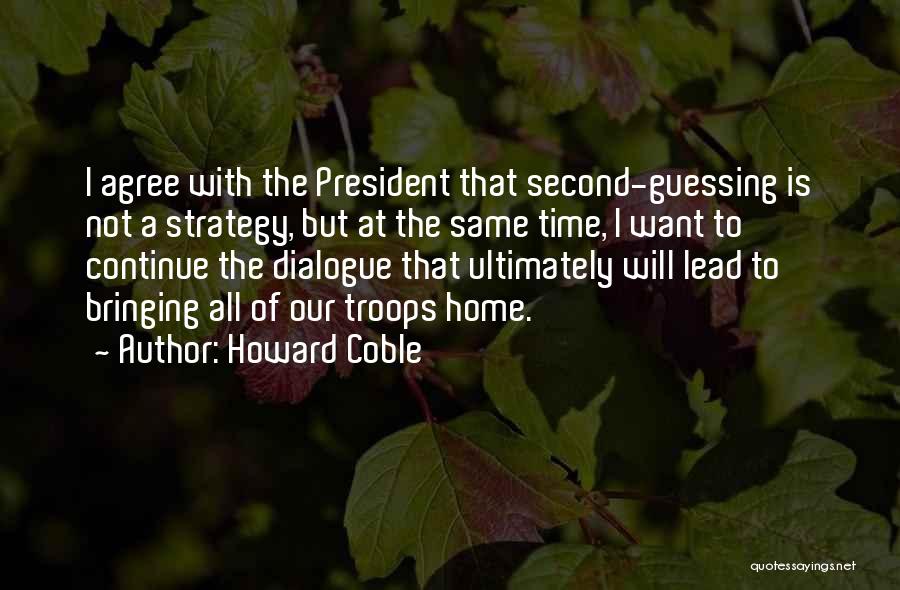 Howard Coble Quotes: I Agree With The President That Second-guessing Is Not A Strategy, But At The Same Time, I Want To Continue