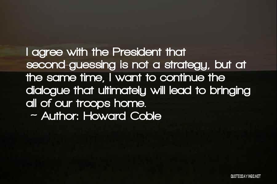 Howard Coble Quotes: I Agree With The President That Second-guessing Is Not A Strategy, But At The Same Time, I Want To Continue