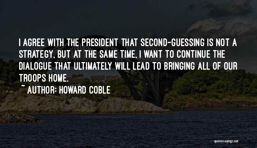 Howard Coble Quotes: I Agree With The President That Second-guessing Is Not A Strategy, But At The Same Time, I Want To Continue