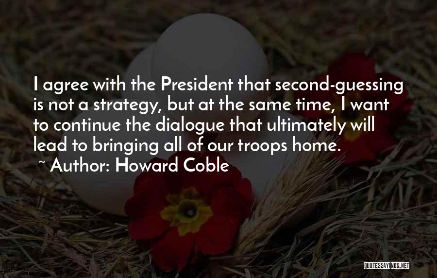 Howard Coble Quotes: I Agree With The President That Second-guessing Is Not A Strategy, But At The Same Time, I Want To Continue