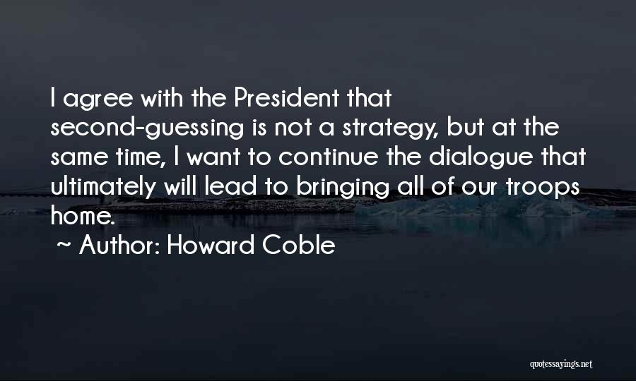 Howard Coble Quotes: I Agree With The President That Second-guessing Is Not A Strategy, But At The Same Time, I Want To Continue