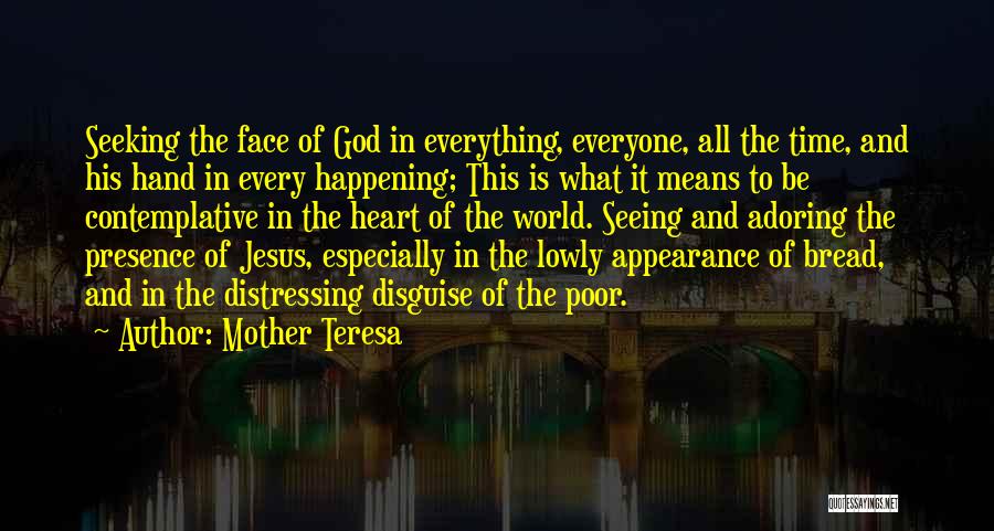 Mother Teresa Quotes: Seeking The Face Of God In Everything, Everyone, All The Time, And His Hand In Every Happening; This Is What