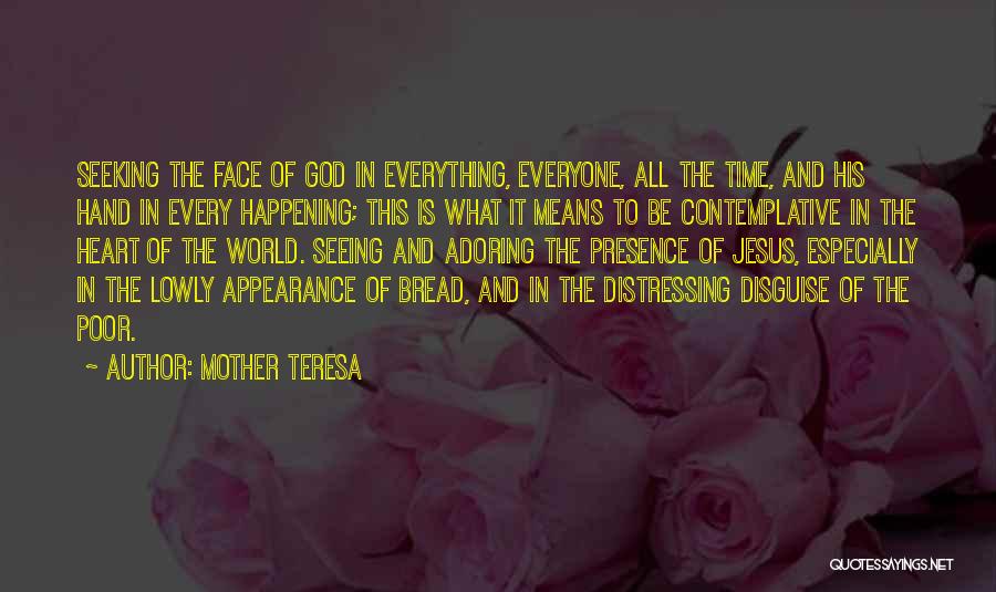 Mother Teresa Quotes: Seeking The Face Of God In Everything, Everyone, All The Time, And His Hand In Every Happening; This Is What