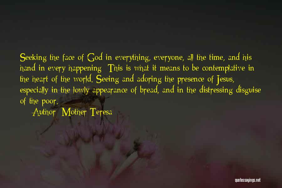 Mother Teresa Quotes: Seeking The Face Of God In Everything, Everyone, All The Time, And His Hand In Every Happening; This Is What
