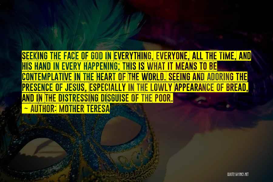Mother Teresa Quotes: Seeking The Face Of God In Everything, Everyone, All The Time, And His Hand In Every Happening; This Is What