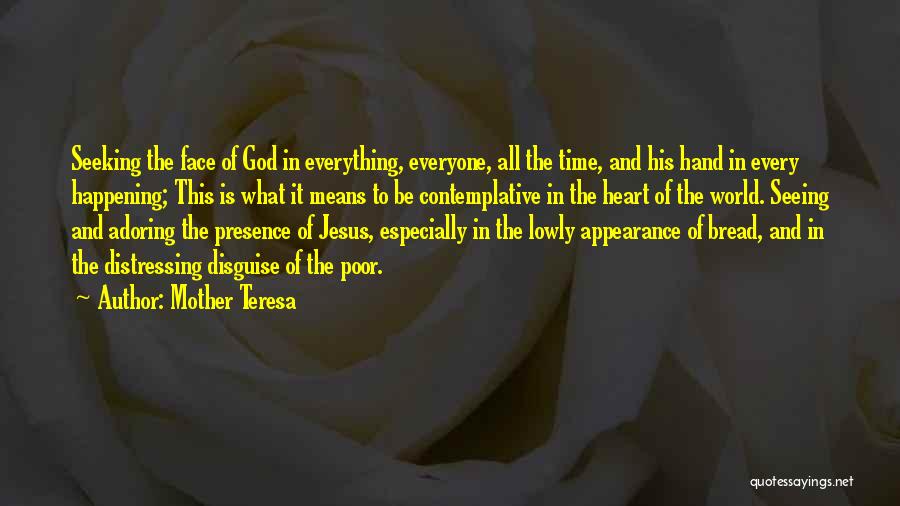 Mother Teresa Quotes: Seeking The Face Of God In Everything, Everyone, All The Time, And His Hand In Every Happening; This Is What