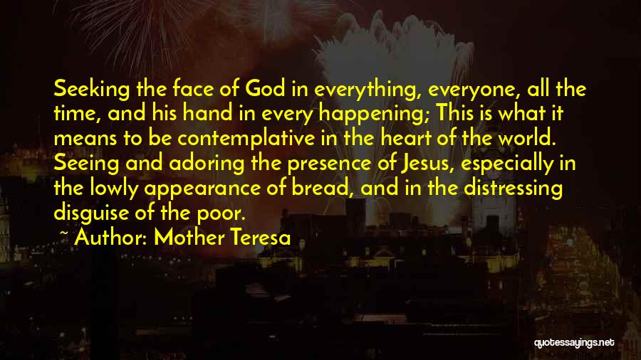 Mother Teresa Quotes: Seeking The Face Of God In Everything, Everyone, All The Time, And His Hand In Every Happening; This Is What