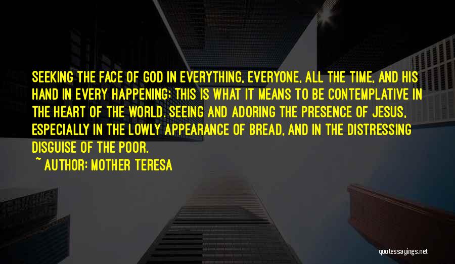 Mother Teresa Quotes: Seeking The Face Of God In Everything, Everyone, All The Time, And His Hand In Every Happening; This Is What