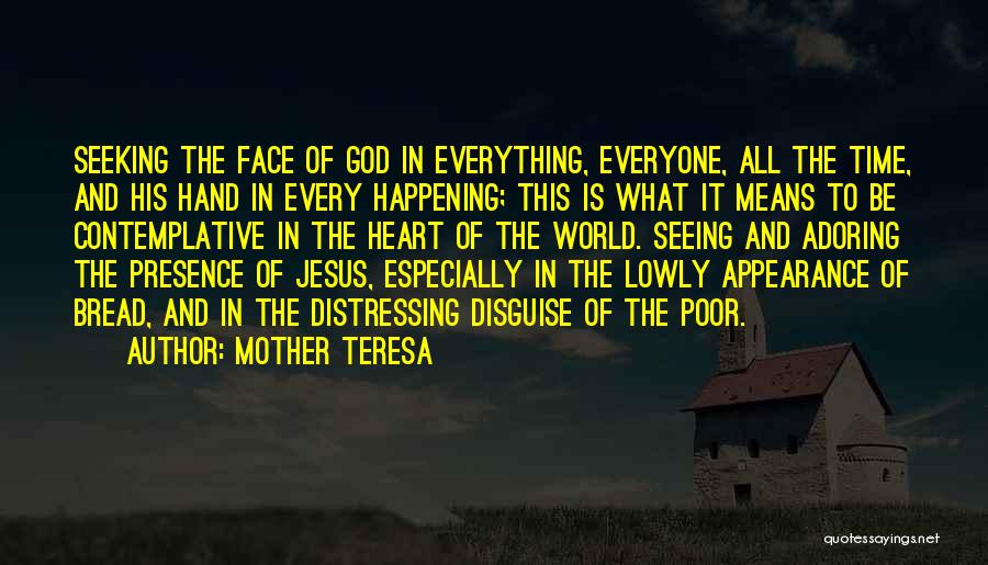 Mother Teresa Quotes: Seeking The Face Of God In Everything, Everyone, All The Time, And His Hand In Every Happening; This Is What
