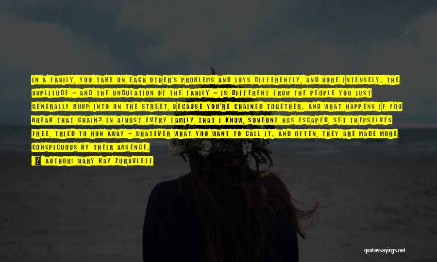 Mary Kay Zuravleff Quotes: In A Family, You Take On Each Other's Problems And Joys Differently, And More Intensely. The Amplitude - And The