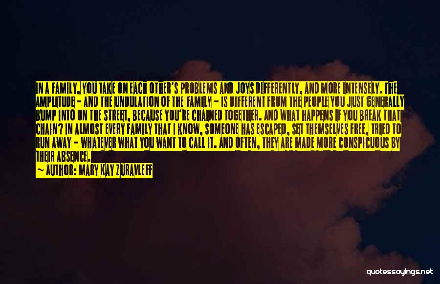 Mary Kay Zuravleff Quotes: In A Family, You Take On Each Other's Problems And Joys Differently, And More Intensely. The Amplitude - And The