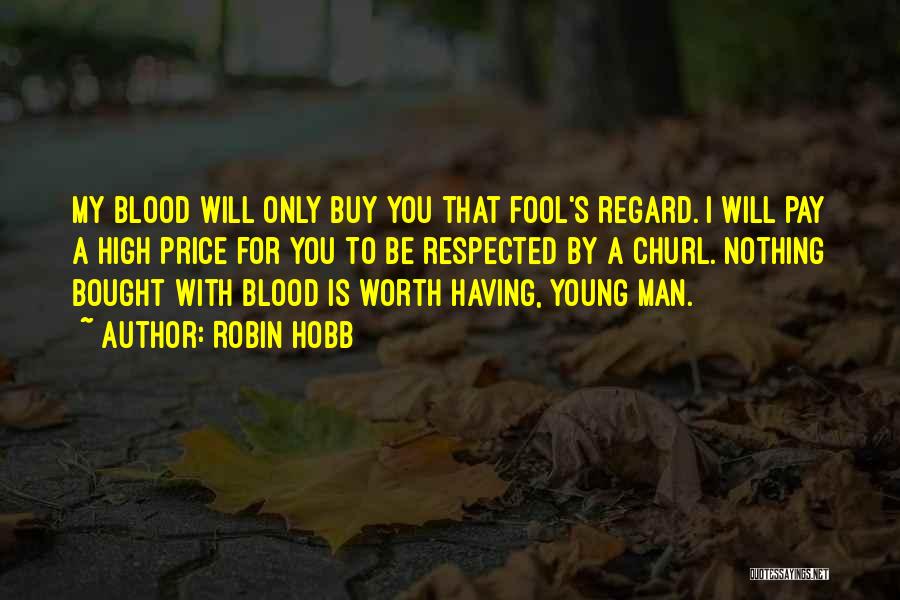 Robin Hobb Quotes: My Blood Will Only Buy You That Fool's Regard. I Will Pay A High Price For You To Be Respected