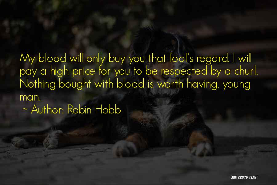 Robin Hobb Quotes: My Blood Will Only Buy You That Fool's Regard. I Will Pay A High Price For You To Be Respected