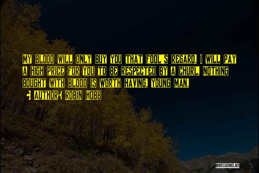 Robin Hobb Quotes: My Blood Will Only Buy You That Fool's Regard. I Will Pay A High Price For You To Be Respected