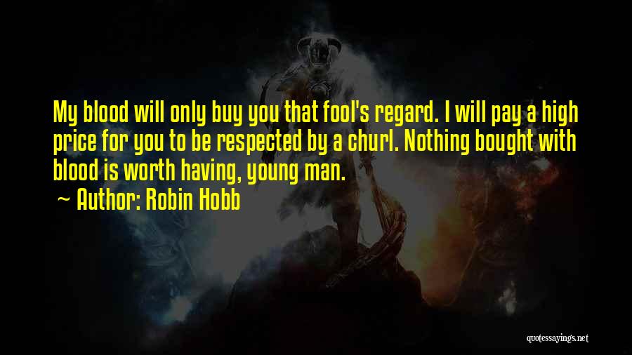 Robin Hobb Quotes: My Blood Will Only Buy You That Fool's Regard. I Will Pay A High Price For You To Be Respected