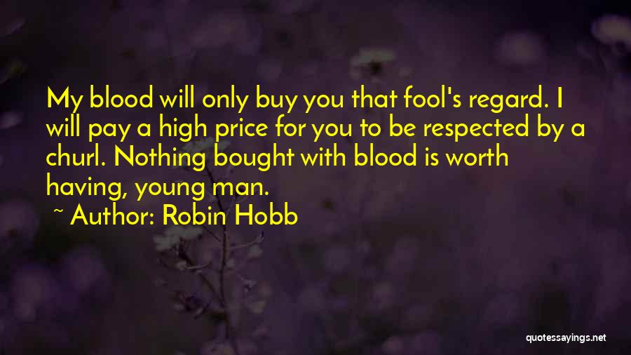 Robin Hobb Quotes: My Blood Will Only Buy You That Fool's Regard. I Will Pay A High Price For You To Be Respected