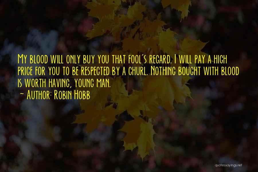 Robin Hobb Quotes: My Blood Will Only Buy You That Fool's Regard. I Will Pay A High Price For You To Be Respected