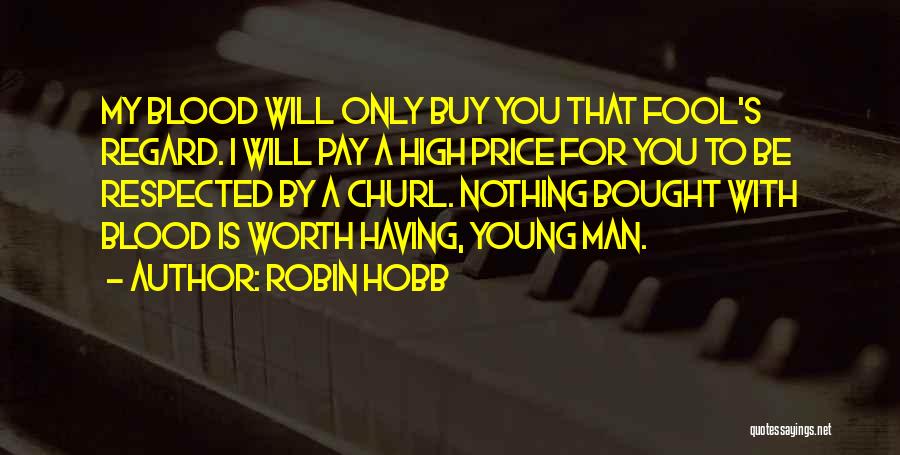 Robin Hobb Quotes: My Blood Will Only Buy You That Fool's Regard. I Will Pay A High Price For You To Be Respected