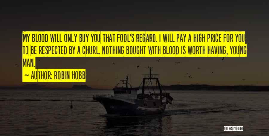 Robin Hobb Quotes: My Blood Will Only Buy You That Fool's Regard. I Will Pay A High Price For You To Be Respected