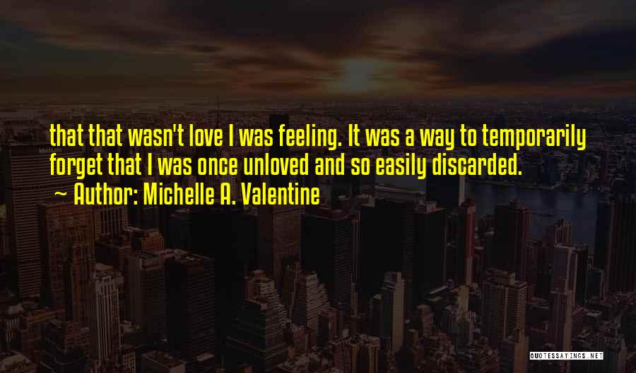 Michelle A. Valentine Quotes: That That Wasn't Love I Was Feeling. It Was A Way To Temporarily Forget That I Was Once Unloved And