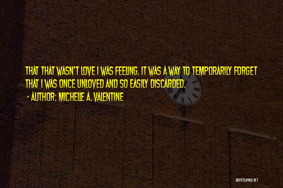 Michelle A. Valentine Quotes: That That Wasn't Love I Was Feeling. It Was A Way To Temporarily Forget That I Was Once Unloved And