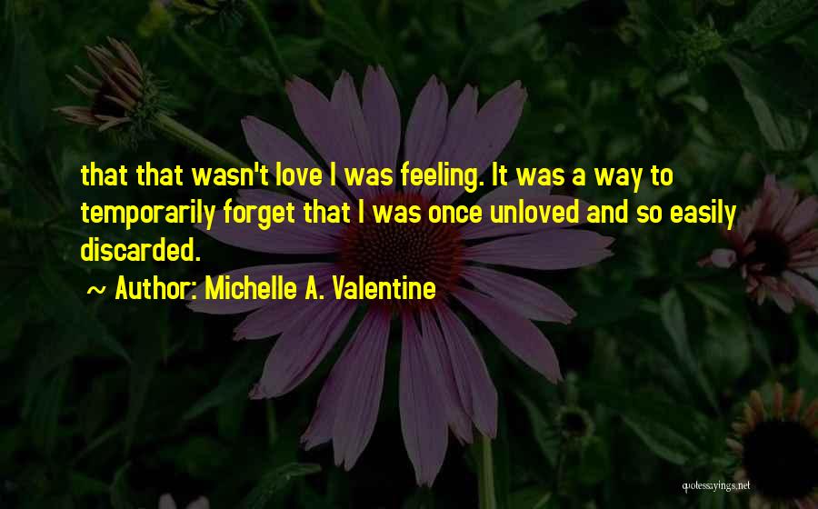Michelle A. Valentine Quotes: That That Wasn't Love I Was Feeling. It Was A Way To Temporarily Forget That I Was Once Unloved And