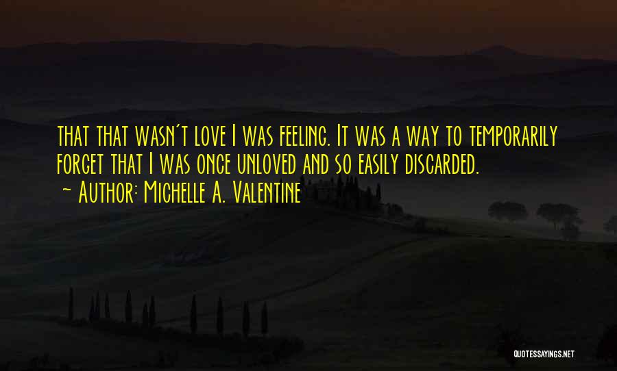 Michelle A. Valentine Quotes: That That Wasn't Love I Was Feeling. It Was A Way To Temporarily Forget That I Was Once Unloved And